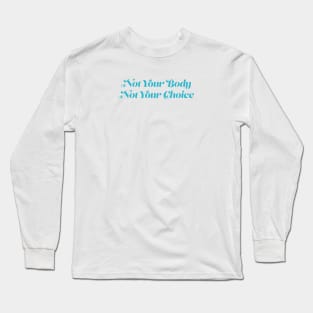 Not Your Body, Not Your Choice Long Sleeve T-Shirt